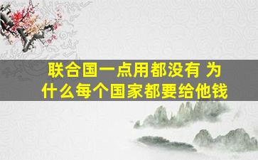 联合国一点用都没有 为什么每个国家都要给他钱